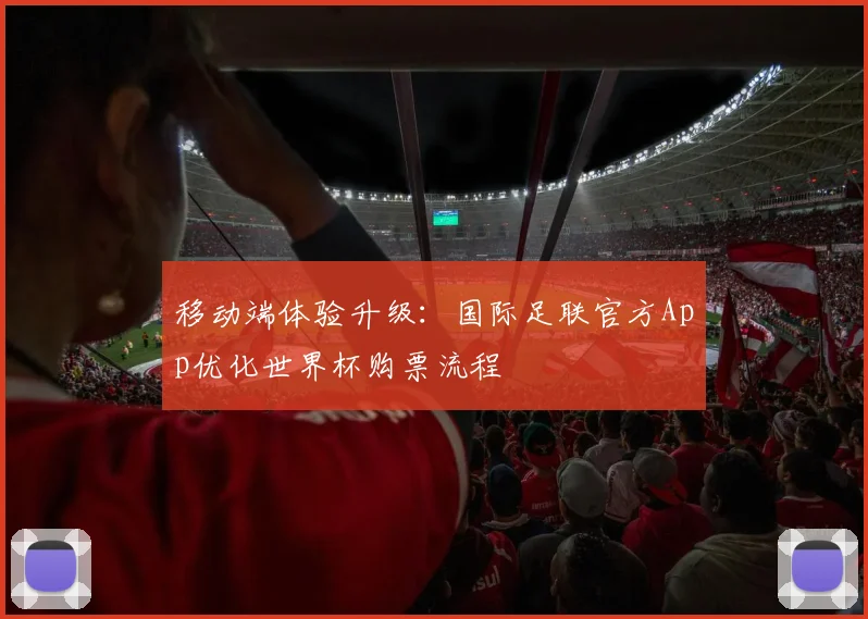 移动端体验升级:国际足联官方App优化世界杯购票流程