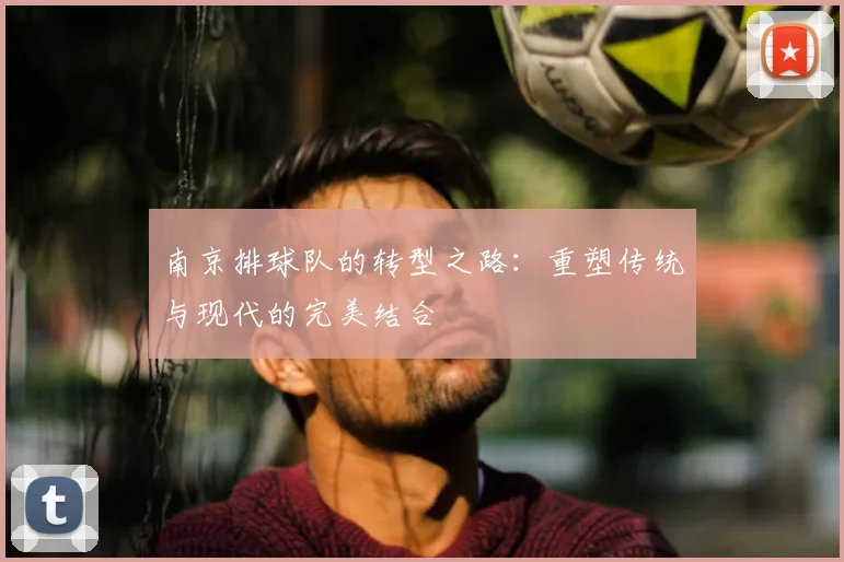 南京排球队的转型之路：重塑传统与现代的完美结合