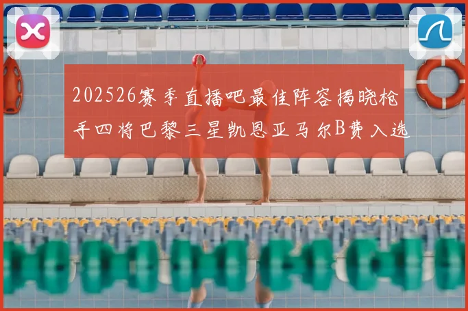 202526赛季直播吧最佳阵容揭晓枪手四将巴黎三星凯恩亚马尔B费入选