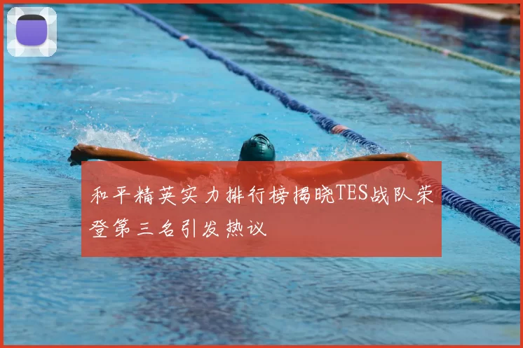和平精英实力排行榜揭晓TES战队荣登第三名引发热议