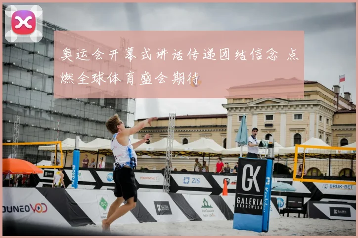 奥运会开幕式讲话传递团结信念 点燃全球体育盛会期待
