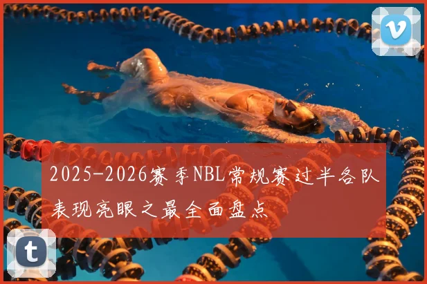 2025-2026赛季NBL常规赛过半各队表现亮眼之最全面盘点