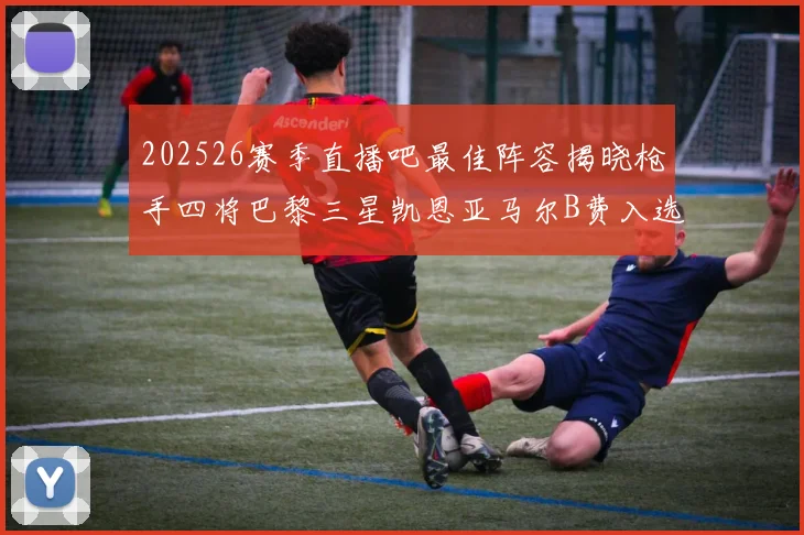202526赛季直播吧最佳阵容揭晓枪手四将巴黎三星凯恩亚马尔B费入选