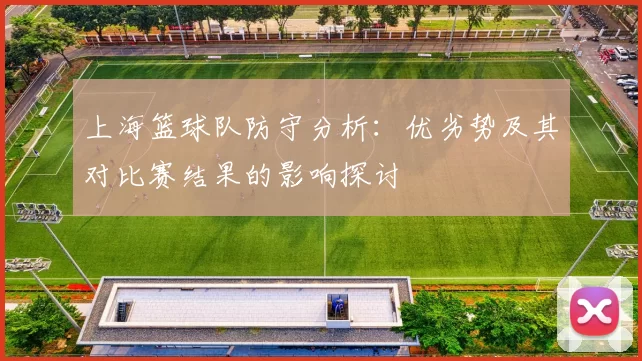 上海篮球队防守分析：优劣势及其对比赛结果的影响探讨