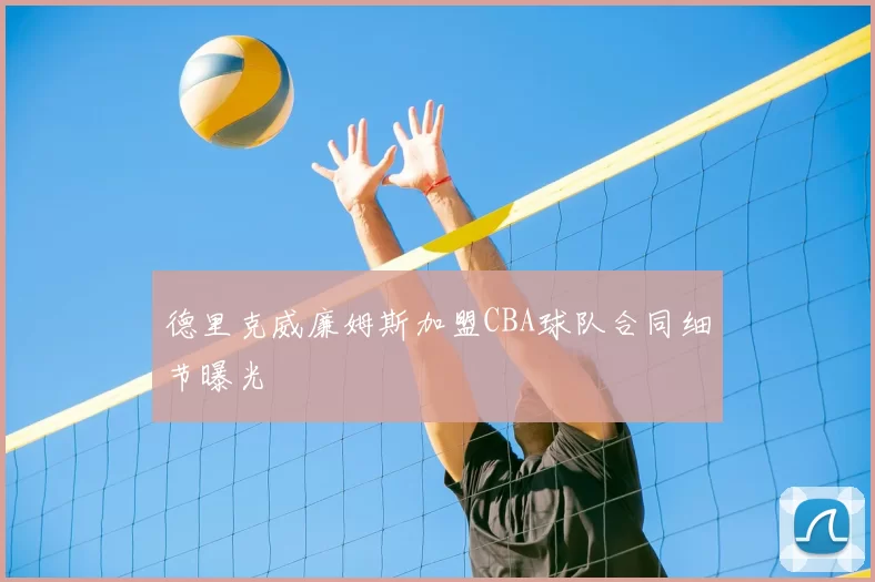 德里克威廉姆斯加盟CBA球队合同细节曝光