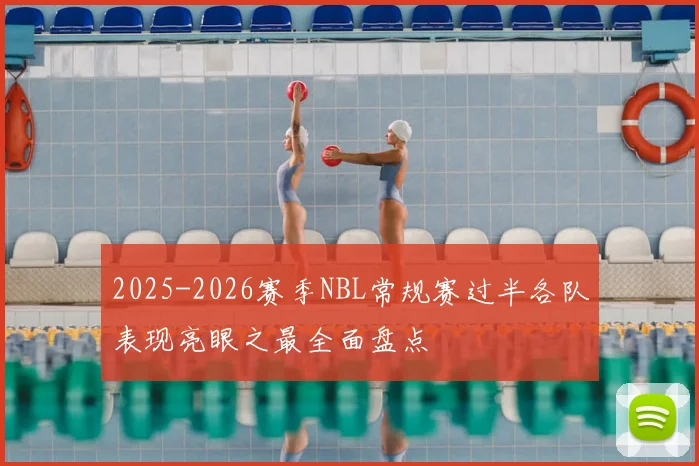 2025-2026赛季NBL常规赛过半各队表现亮眼之最全面盘点