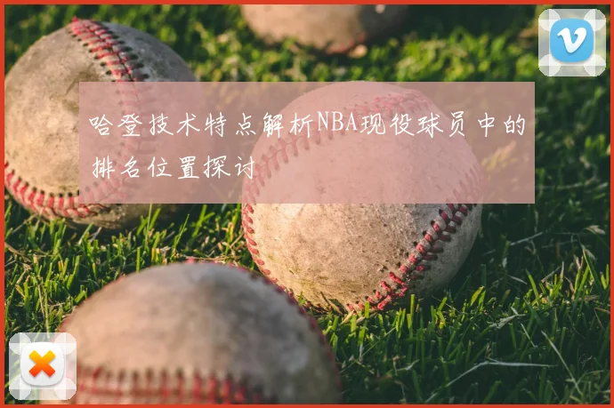 哈登技术特点解析NBA现役球员中的排名位置探讨