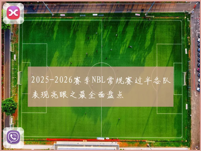 2025-2026赛季NBL常规赛过半各队表现亮眼之最全面盘点
