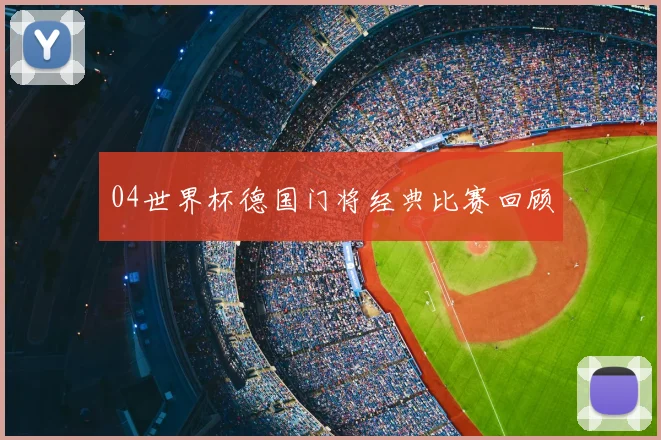 04世界杯德国门将经典比赛回顾