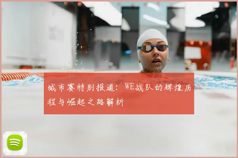 城市赛特别报道：WE战队的辉煌历程与崛起之路解析