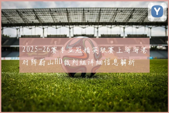 2025-26赛季亚冠精英联赛上海海港对阵蔚山HD裁判组详细信息解析