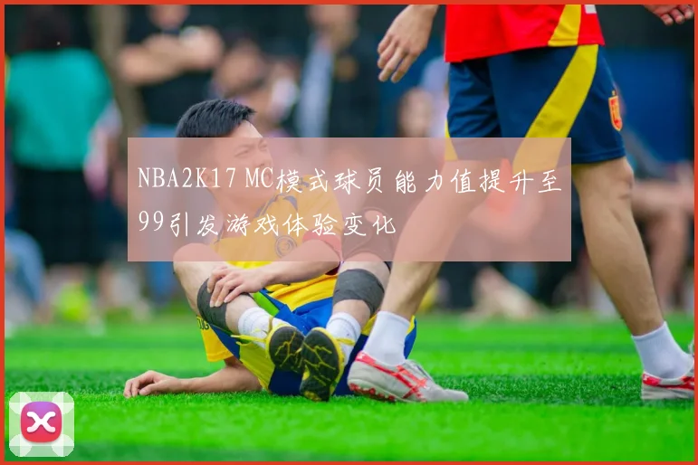 NBA2K17 MC模式球员能力值提升至99引发游戏体验变化