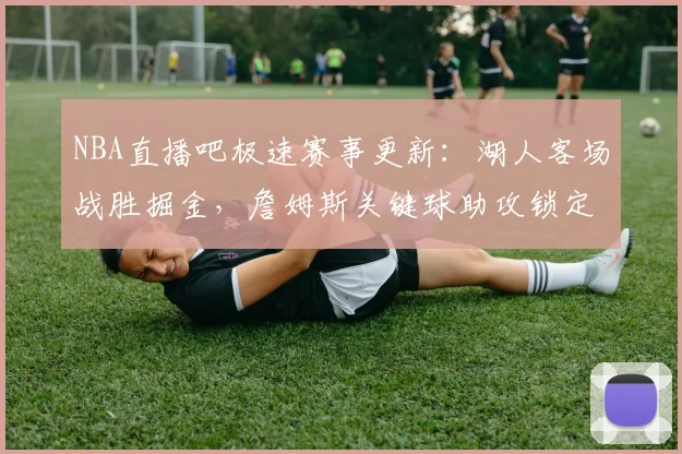 NBA直播吧极速赛事更新：湖人客场战胜掘金，詹姆斯关键球助攻锁定胜局