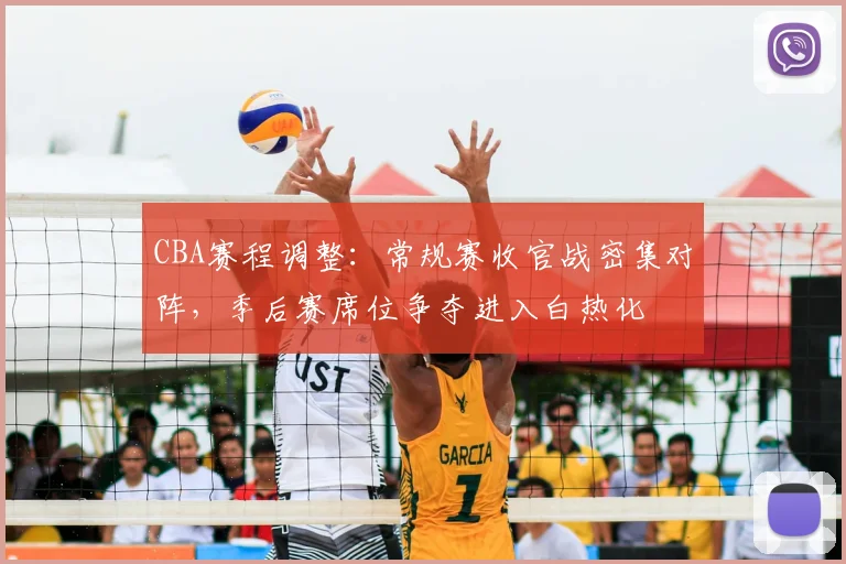 CBA赛程调整：常规赛收官战密集对阵，季后赛席位争夺进入白热化