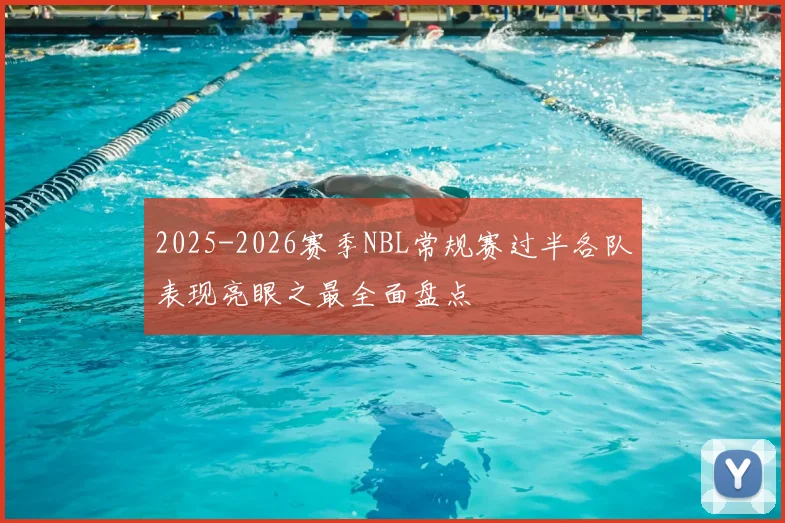 2025-2026赛季NBL常规赛过半各队表现亮眼之最全面盘点