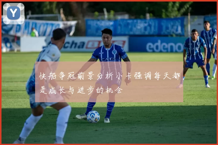 快船争冠前景分析小卡强调每天都是成长与进步的机会