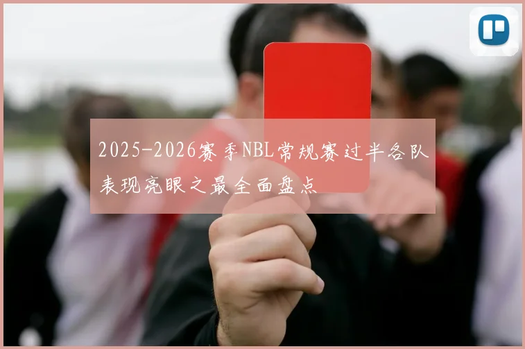 2025-2026赛季NBL常规赛过半各队表现亮眼之最全面盘点