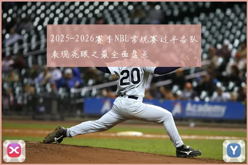 2025-2026赛季NBL常规赛过半各队表现亮眼之最全面盘点