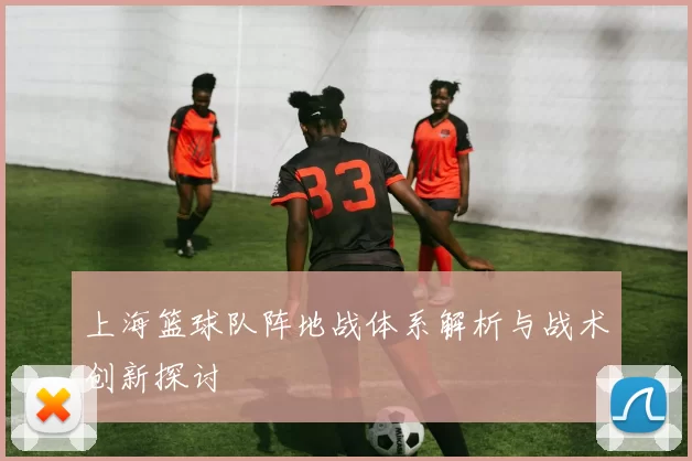 上海篮球队阵地战体系解析与战术创新探讨