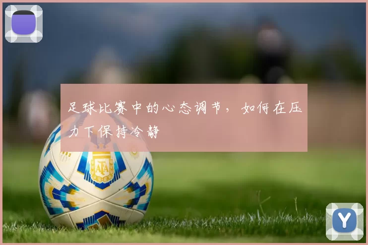 足球比赛中的心态调节，如何在压力下保持冷静