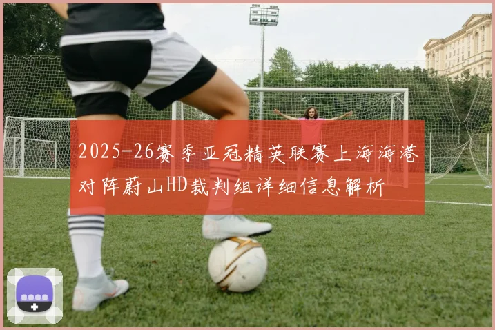 2025-26赛季亚冠精英联赛上海海港对阵蔚山HD裁判组详细信息解析