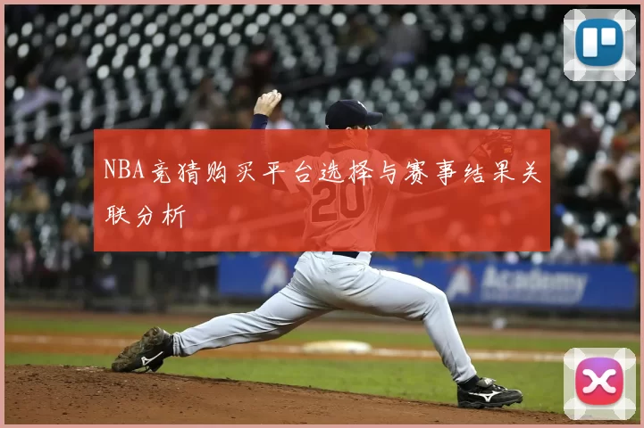 NBA竞猜购买平台选择与赛事结果关联分析