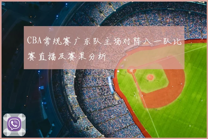 CBA常规赛广东队主场对阵八一队比赛直播及赛果分析