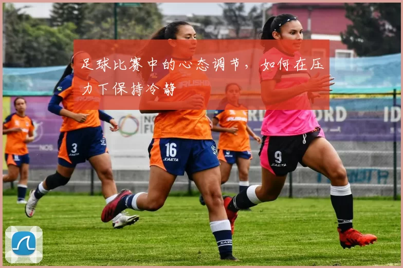 足球比赛中的心态调节，如何在压力下保持冷静