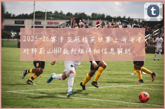 2025-26赛季亚冠精英联赛上海海港对阵蔚山HD裁判组详细信息解析