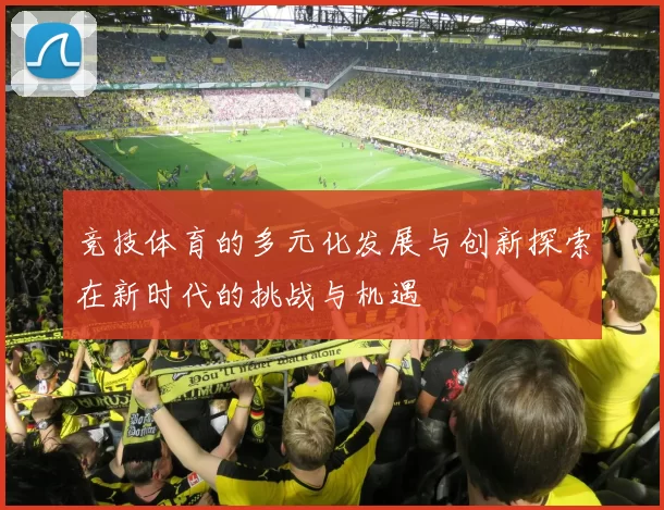 竞技体育的多元化发展与创新探索在新时代的挑战与机遇