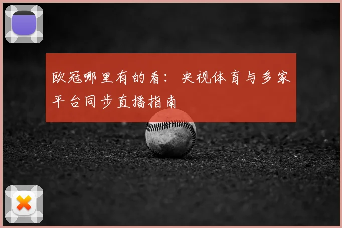 欧冠哪里有的看：央视体育与多家平台同步直播指南