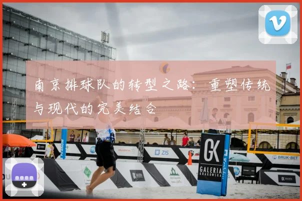 南京排球队的转型之路：重塑传统与现代的完美结合