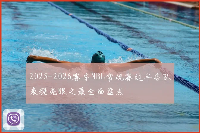 2025-2026赛季NBL常规赛过半各队表现亮眼之最全面盘点