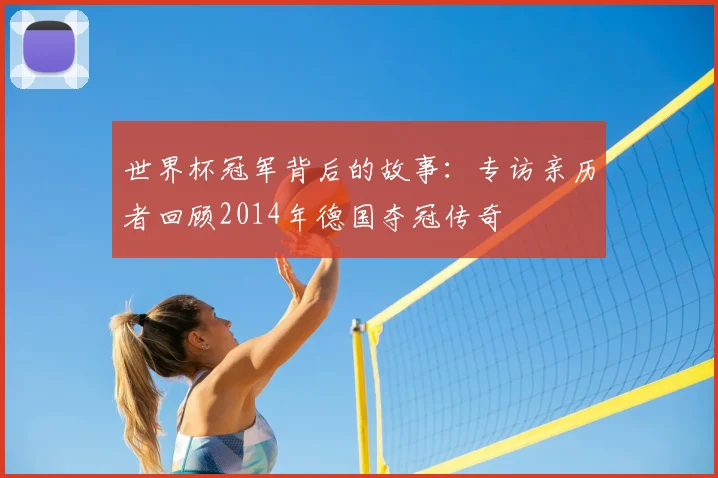 世界杯冠军背后的故事:专访亲历者回顾2014年德国夺冠传奇