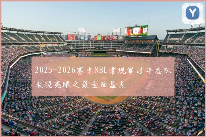 2025-2026赛季NBL常规赛过半各队表现亮眼之最全面盘点