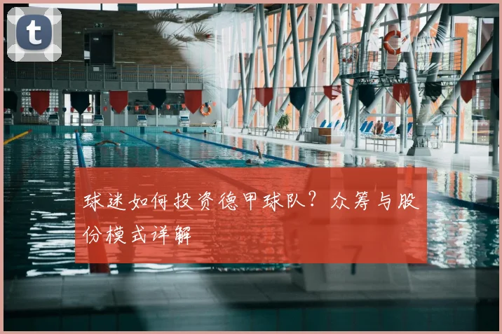 球迷如何投资德甲球队?众筹与股份模式详解