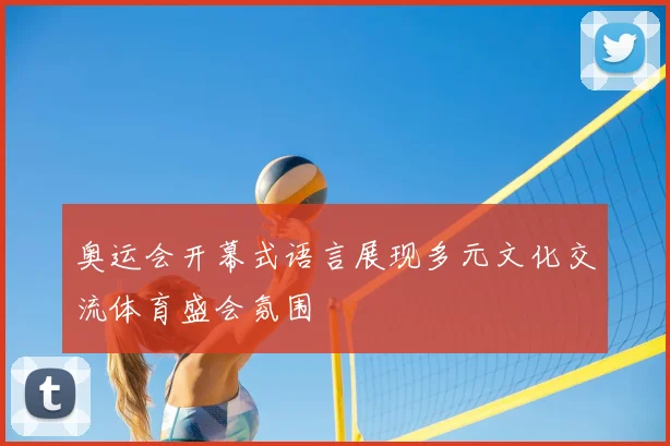 奥运会开幕式语言展现多元文化交流体育盛会氛围
