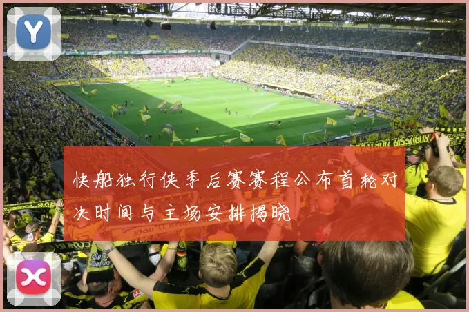 快船独行侠季后赛赛程公布首轮对决时间与主场安排揭晓