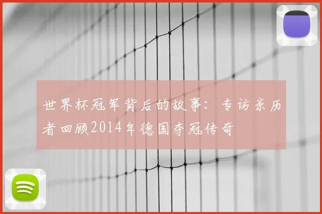 世界杯冠军背后的故事：专访亲历者回顾2014年德国夺冠传奇