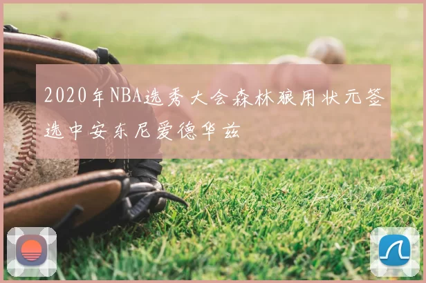 2020年NBA选秀大会森林狼用状元签选中安东尼爱德华兹