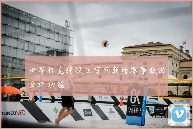 世界杯竞猜投注官网新增赛事数据分析功能
