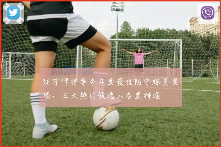 防守悍将争夺年度最佳防守球员奖项，三大热门候选人各显神通