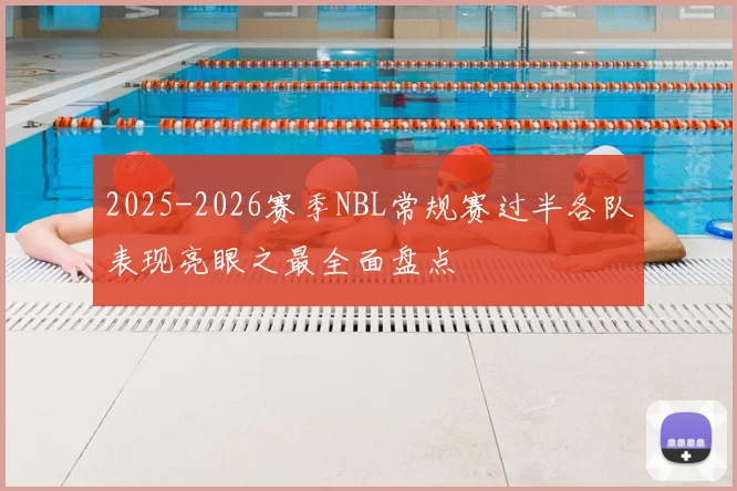 2025-2026赛季NBL常规赛过半各队表现亮眼之最全面盘点