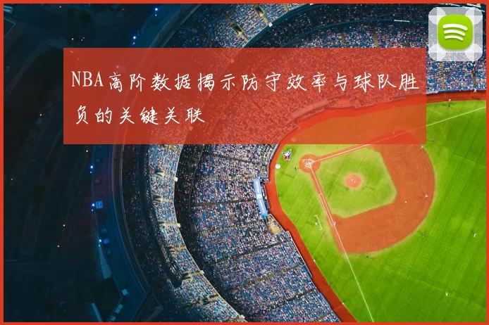 NBA高阶数据揭示防守效率与球队胜负的关键关联