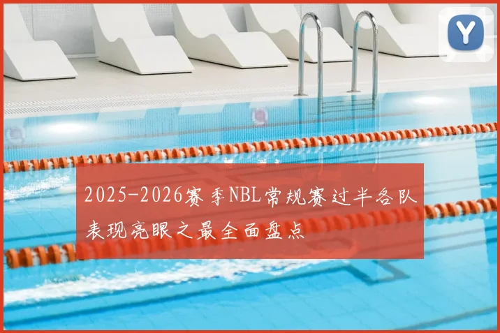 2025-2026赛季NBL常规赛过半各队表现亮眼之最全面盘点