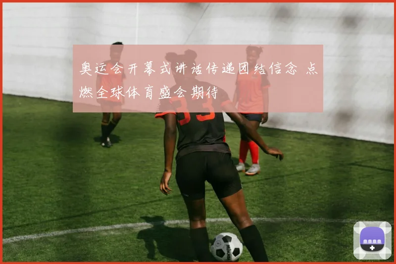 奥运会开幕式讲话传递团结信念 点燃全球体育盛会期待