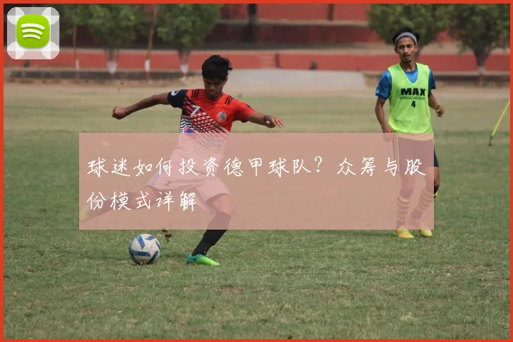球迷如何投资德甲球队?众筹与股份模式详解
