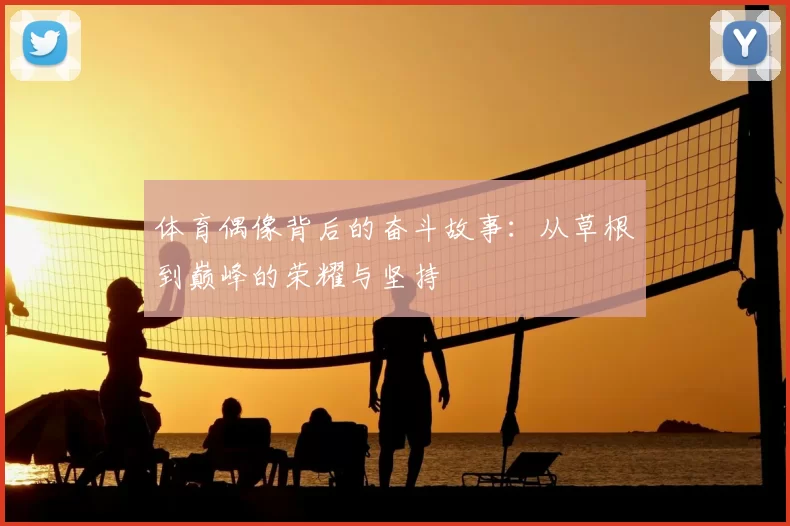 体育偶像背后的奋斗故事：从草根到巅峰的荣耀与坚持