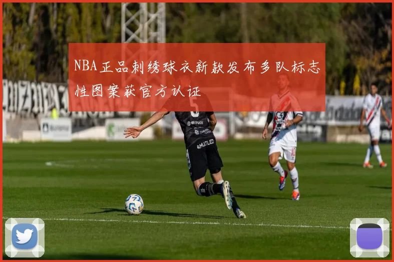 NBA正品刺绣球衣新款发布多队标志性图案获官方认证