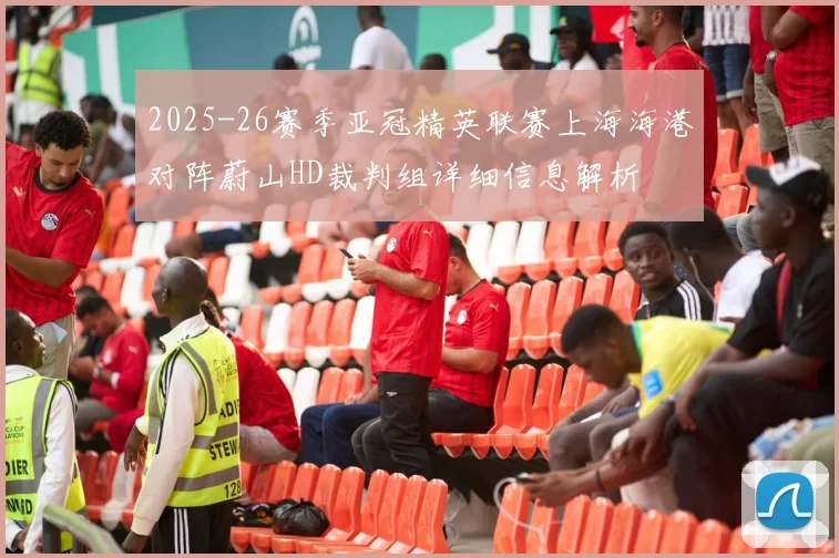 2025-26赛季亚冠精英联赛上海海港对阵蔚山HD裁判组详细信息解析